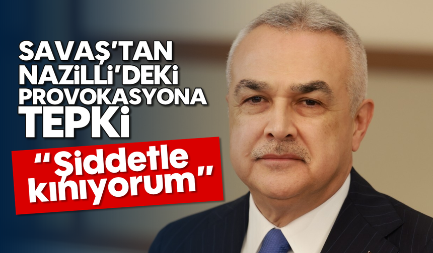 Savaş’tan Nazilli’deki provokasyona tepki: “Şiddetle kınıyorum”