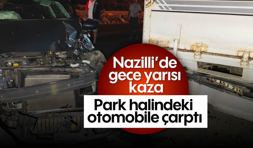 Nazilli’de gece yarısı kaza: Park halindeki otomobile çarptı
