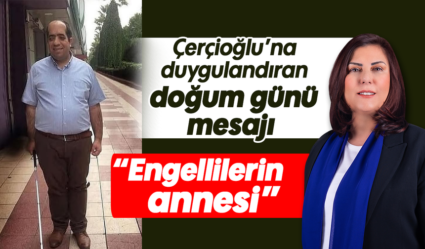 Çerçioğlu’na duygulandıran doğum günü mesajı! “Engellilerin annesi”