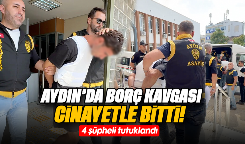 Aydın'da borç kavgası cinayetle bitti!:  4 şüpheli tutuklandı