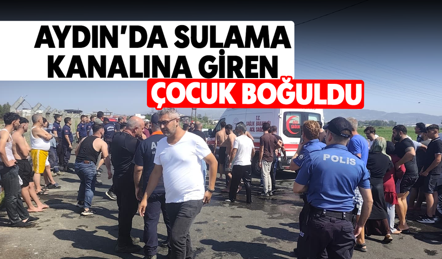 Aydın’da sulama kanalına giren çocuk boğuldu