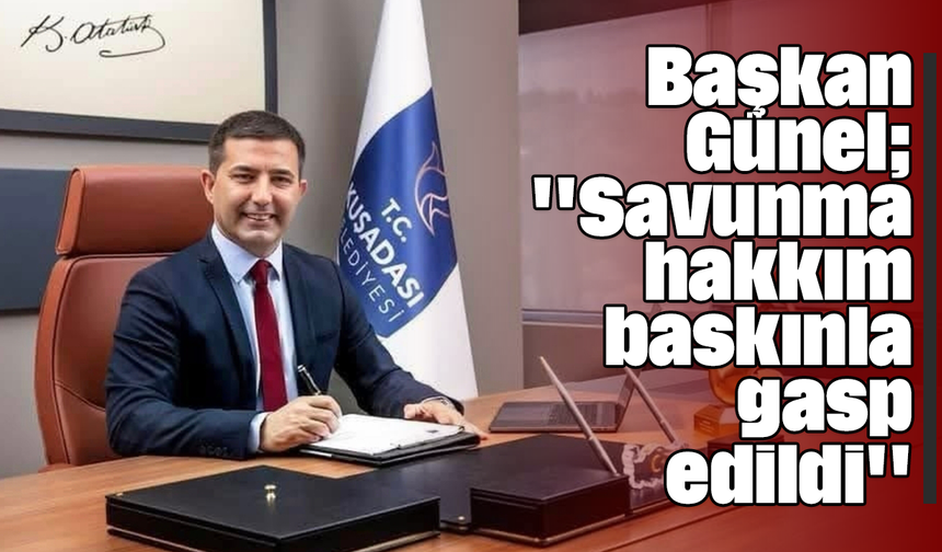 Başkan Günel; ''Savunma hakkım baskınla gasp edildi''