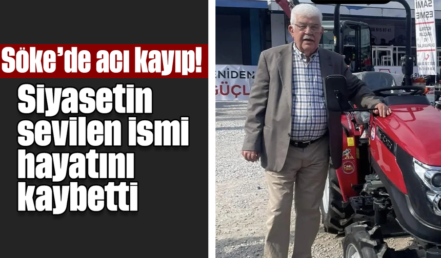Söke’de acı kayıp! Siyasetin sevilen ismi hayatını kaybetti