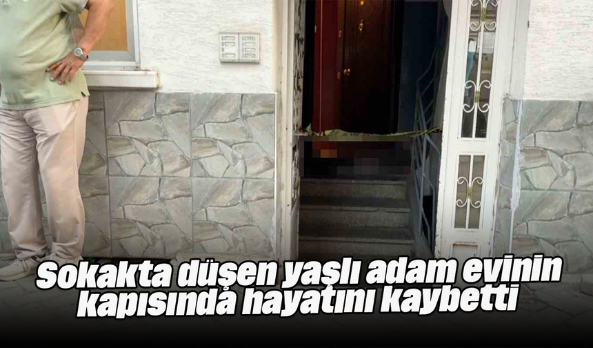 Sokakta düşen yaşlı adam evinin kapısında hayatını kaybetti