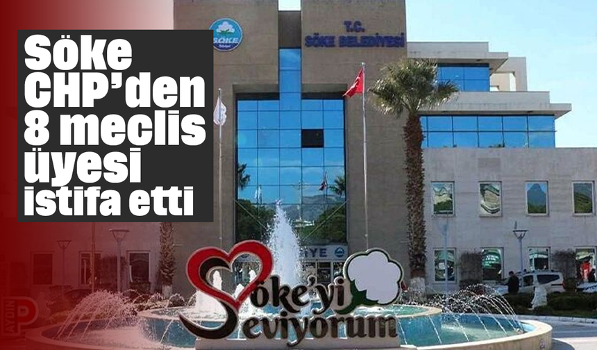 Söke CHP’den 8 meclis üyesi istifa etti
