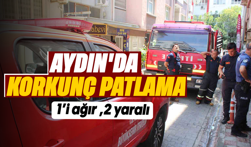 Aydın’da korkunç patlama: 1’i ağır 2 yaralı