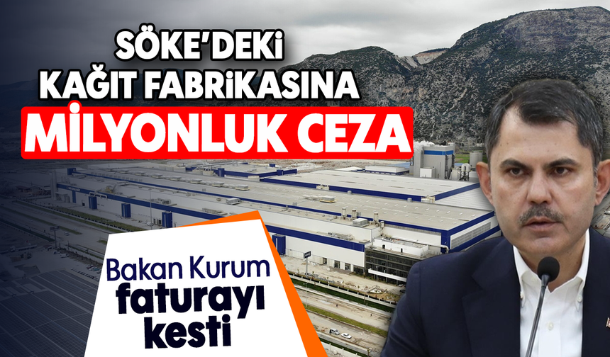Söke'deki kağıt fabrikasına milyonluk ceza : Bakan Kurum faturayı kesti