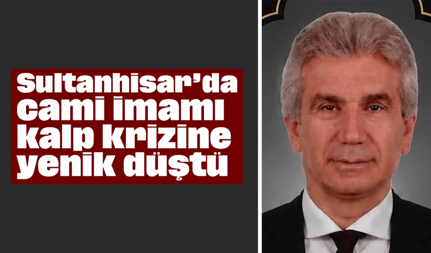 Sultanhisar’da cami imamı kalp krizine yenik düştü
