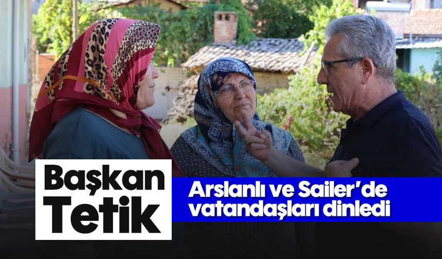 Başkan Tetik, Arslanlı ve Sailer’de vatandaşları dinledi