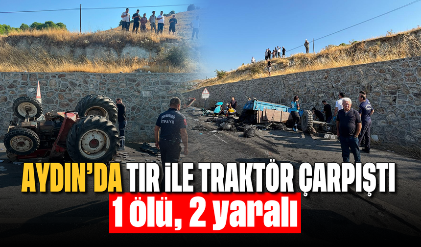 Aydın’da tırla traktör çarpıştı: 1 ölü, 2 yaralı
