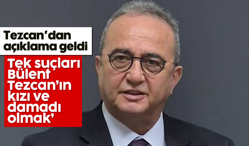 Tezcan'dan açıklama geldi: 'Tek suçları Bülent Tezcan’ın kızı ve damadı olmak’