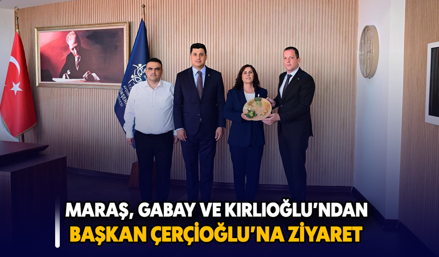 Maraş, Gabay ve Kırlıoğlu'ndan Başkan Çerçioğlu'na ziyaret