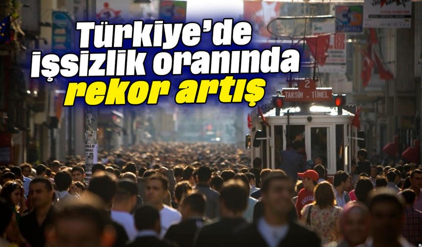 Türkiye’de işsizlik oranında rekor artış