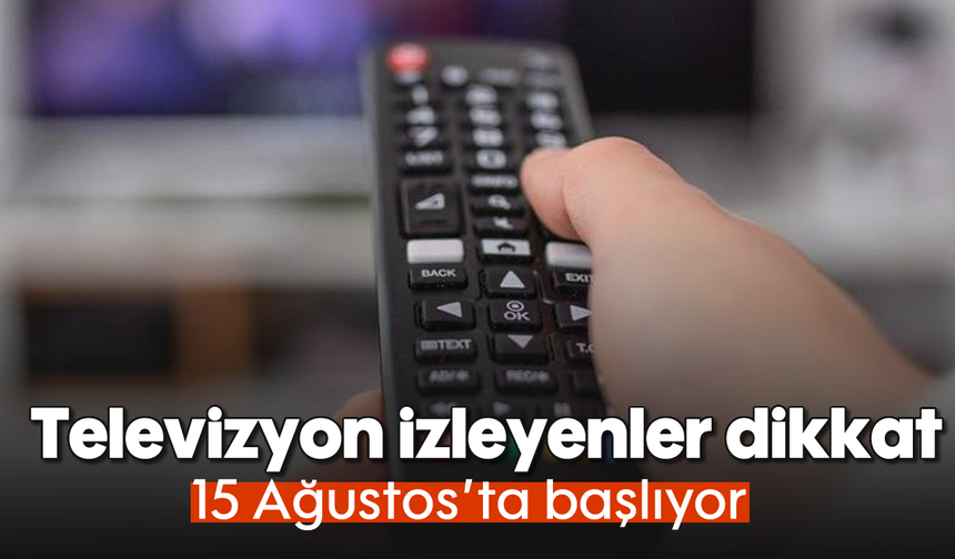 Televizyon izleyenler dikkat: 15 Ağustos’ta başlıyor