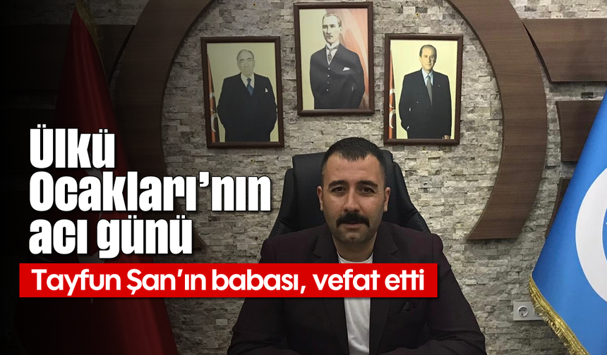 Ülkü Ocakları'nın acı günü: Tayfun Şan'ın babası, vefat etti
