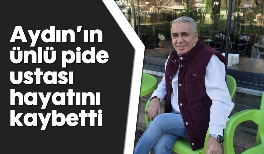 Aydın’ın ünlü pide ustası hayatını kaybetti