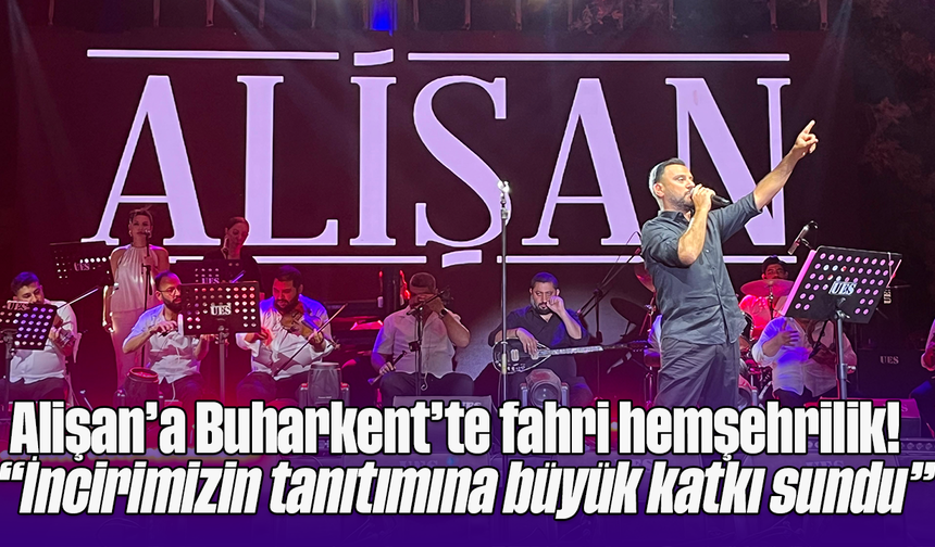Alişan’a Buharkent’te fahri hemşehrilik! “İncirimizin tanıtımına büyük katkı sundu”
