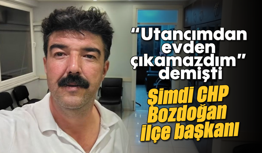 “Utancımdan evden çıkamazdım” demişti: Şimdi CHP Bozdoğan ilçe başkanı