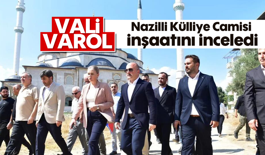 Vali Varol, Nazilli Külliye Camisi inşaatını inceledi