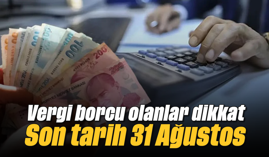Vergi borcu olanlar dikkat: Son tarih 31 Ağustos