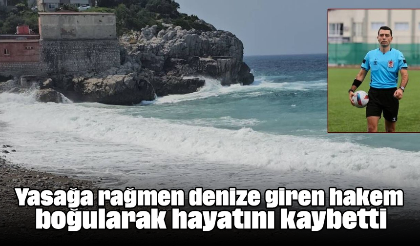 Yasağa rağmen denize giren hakem boğularak hayatını kaybetti