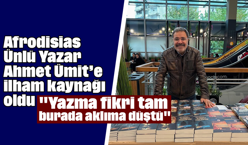 Afrodisias, Ünlü Yazar Ahmet Ümit’e ilham kaynağı oldu: "Yazma fikri tam burada aklıma düştü"