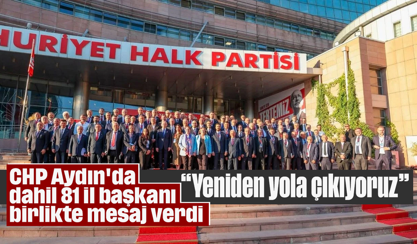 CHP Aydın'da dahil 81 il başkanı birlikte mesaj verdi: “Yeniden yola çıkıyoruz”