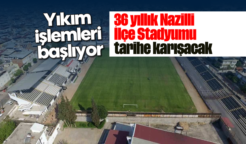 Yıkım işlemleri başlıyor: 36 yıllık Nazilli İlçe Stadyumu tarihe karışacak