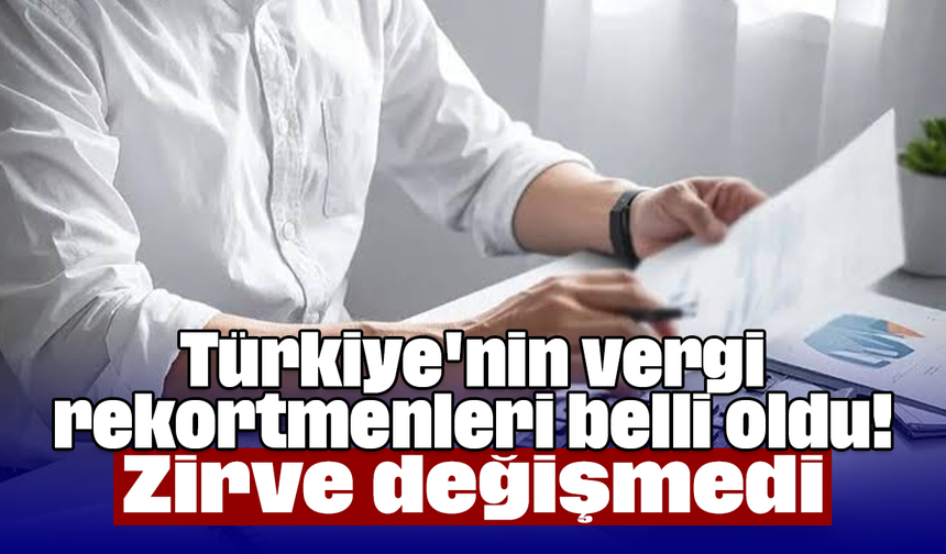 Türkiye'nin vergi rekortmenleri belli oldu! Zirve değişmedi