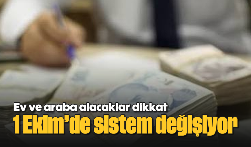 Ev ve araba alacaklar dikkat: 1 Ekim’de sistem değişiyor