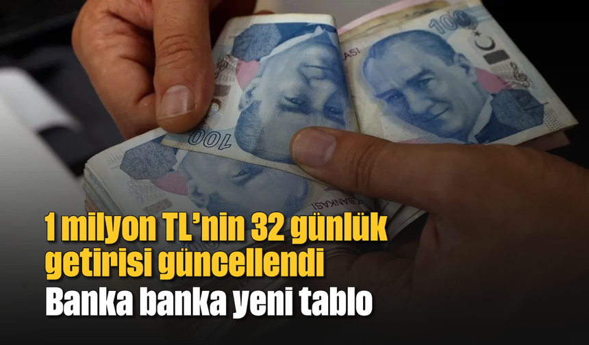 1 milyon TL’nin 32 günlük getirisi güncellendi: Banka banka yeni tablo