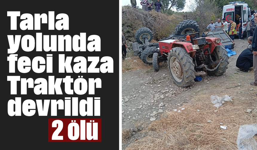 Tarla yolunda feci kaza: Traktör devrildi, 2 ölü