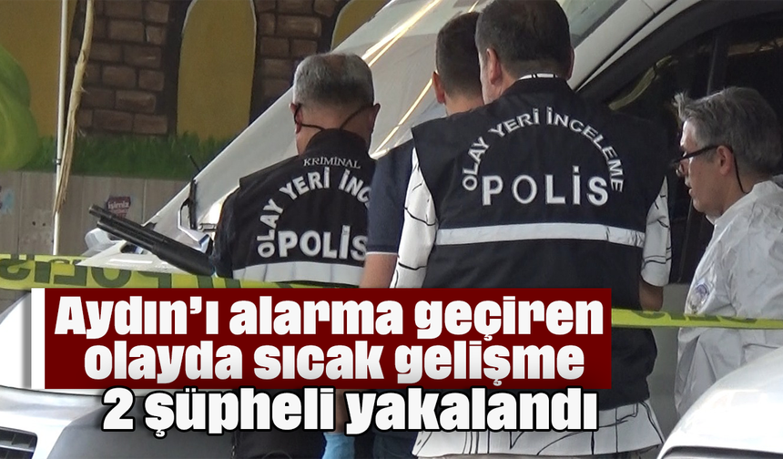 Aydın’ı alarma geçiren olayda sıcak gelişme: 2 şüpheli yakalandı