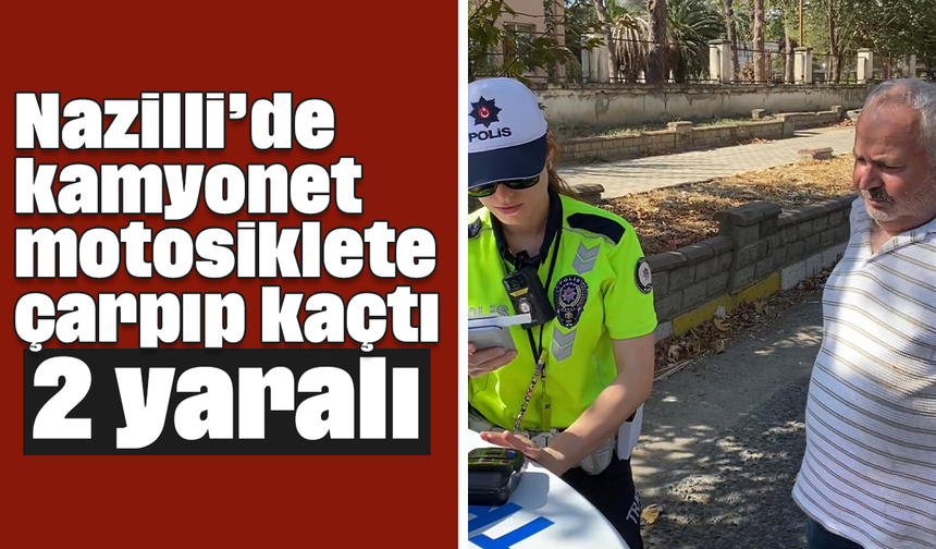 Nazilli’de kamyonet motosiklete çarpıp kaçtı: 2 yaralı