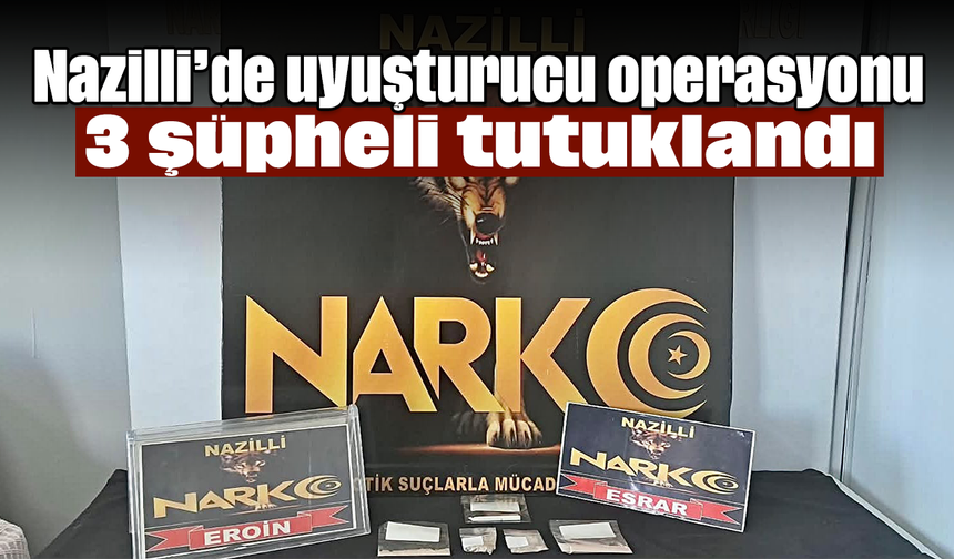 Nazilli’de uyuşturucu operasyonu: 3 şüpheli tutuklandı