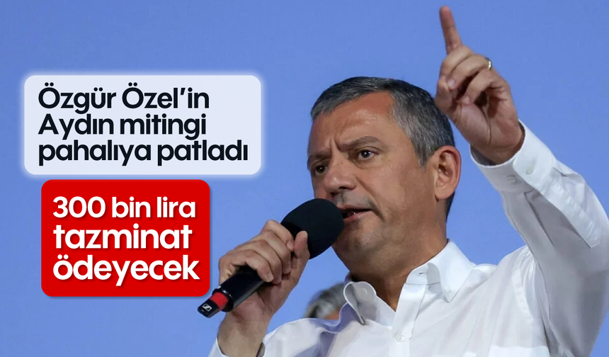 Özgür Özel’in Aydın mitingi pahalıya patladı