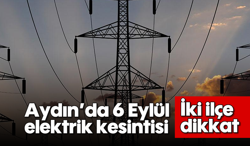 Aydın’da 6 Eylül elektrik kesintisi: İki ilçe dikkat