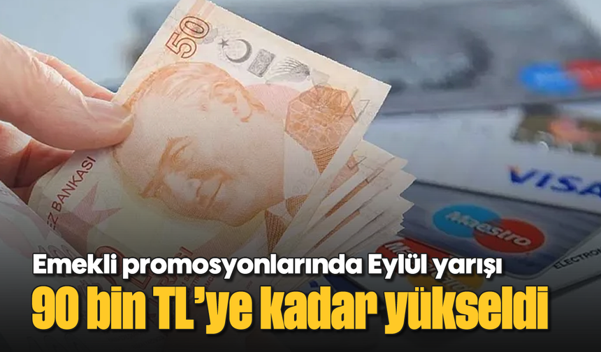 Emekli promosyonlarında Eylül yarışı: 90 bin TL’ye kadar yükseldi