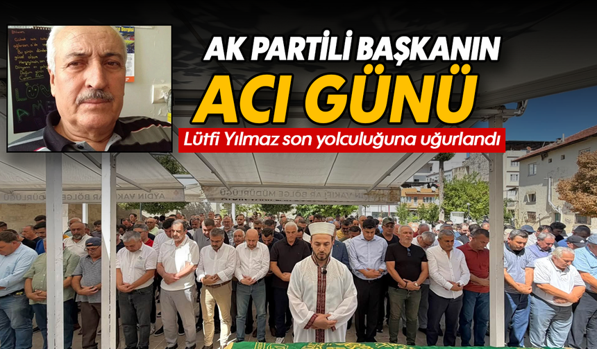 AK Partili başkanın acı günü: Lütfi Yılmaz son yolculuğuna uğurlandı