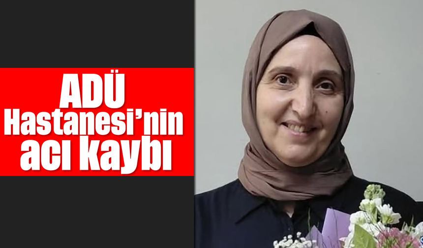 ADÜ Hastanesi’nin acı kaybı