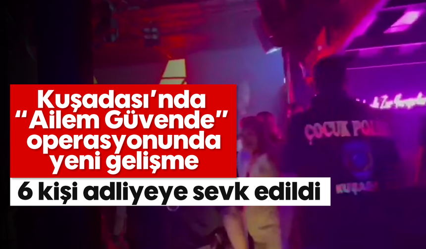 Kuşadası’nda "Ailem Güvende" operasyonunda yeni gelişme
