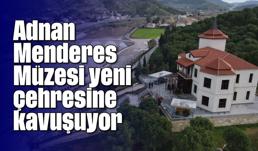 Adnan Menderes Müzesi yeni çehresine kavuşuyor
