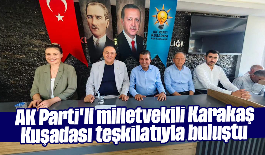 AK Parti'li milletvekili Karakaş Kuşadası teşkilatıyla buluştu
