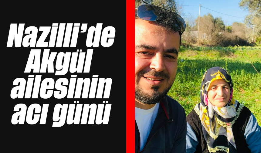 Nazilli'de Akgül ailesinin acı günü