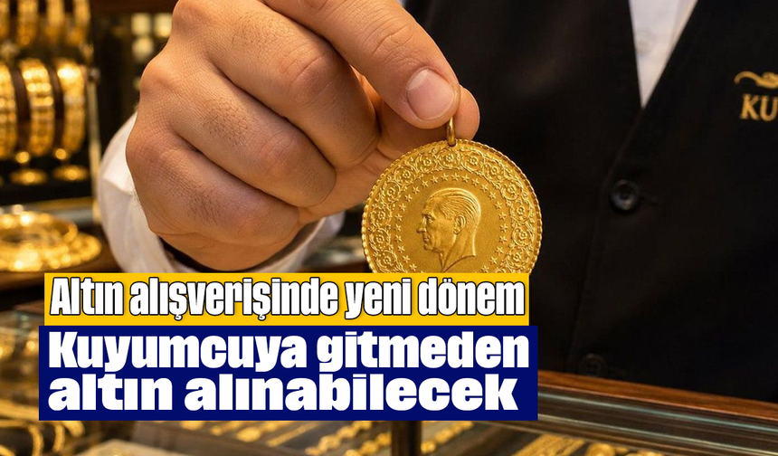 Altın alışverişinde yeni dönem: Kuyumcuya gitmeden altın alınabilecek