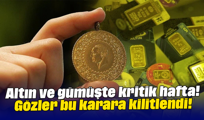 Altın ve gümüşte kritik hafta! Gözler bu karara kilitlendi!