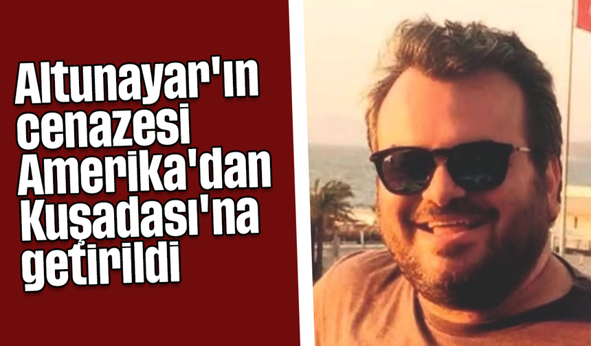 Altunayar'ın cenazesi Amerika'dan Kuşadası'na getirildi