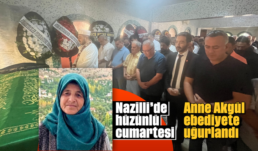 Nazilli'de hüzünlü cumartesi: Anne Akgül ebediyete uğurlandı