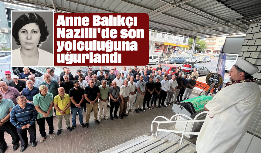 Anne Balıkçı Nazilli'de son yolculuğuna uğurlandı