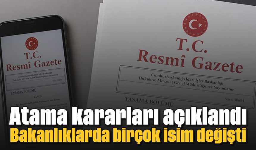 Atama kararları açıklandı: Bakanlıklarda birçok isim değişti